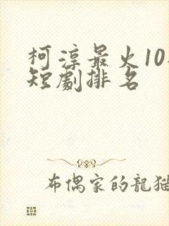 柯淳最火10部短剧排名