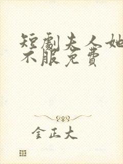 短剧夫人她专治不服免费