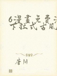 6漫画免费漫画下拉式古风漫画