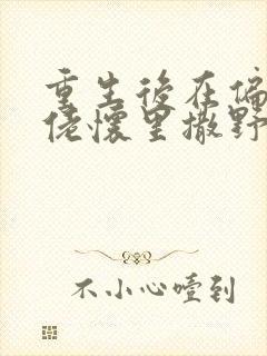 重生后在偏执大佬怀里撒野完本