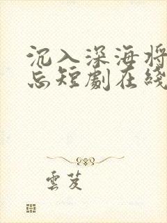 沉入深海将你遗忘短剧在线观看