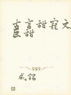 古言甜宠文推荐巨甜