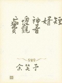 痴傻神婿短剧免费观看