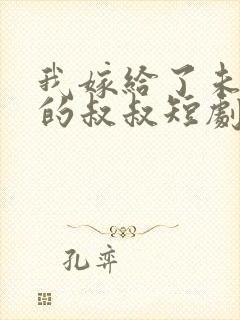 我嫁给了未婚夫的叔叔短剧免费全集免费播放