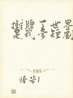 摊牌了世界首富是我爹短剧免费观看