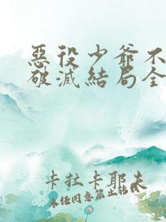 恶役少爷不想要破灭结局全文阅读