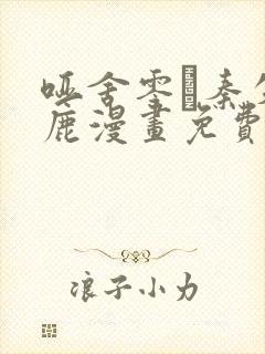 哑舍零·秦失其鹿漫画免费下拉式