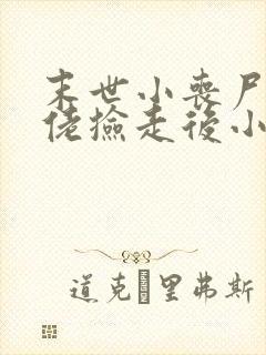 末世小丧尸被大佬捡走后小说免费阅读