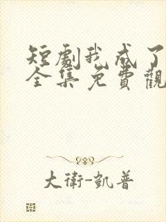 短剧我成了神豪全集免费观看
