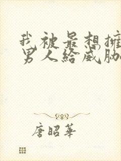 我被最想拥抱的男人给威胁了漫画免费观看