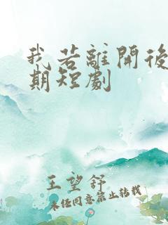 我若离开后会无期短剧