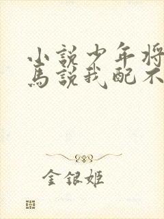 小说少年将军竹马说我配不上他在线阅读