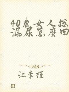 40岁女人总是漏尿怎么回事