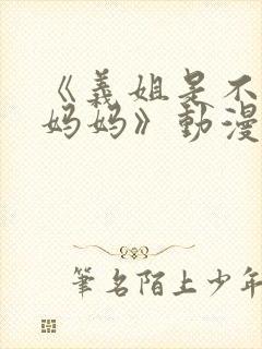 《义姐是不是良妈妈》动漫