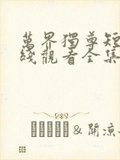 万界独尊短剧在线观看全集免费播放