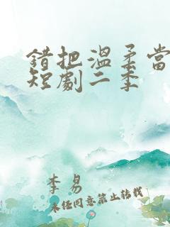 错把温柔当情深短剧二季