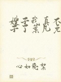 嫂子我真不是傻子了叶凡免费阅读下载