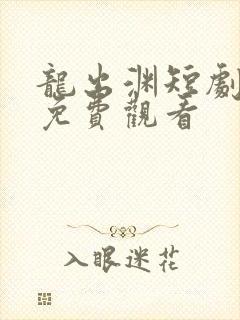 龙出渊短剧全集免费观看