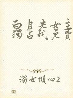 白月光女主总想独占我免费漫画下拉式