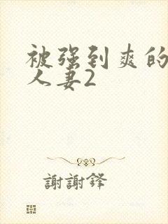 被强到爽的邻居人妻2