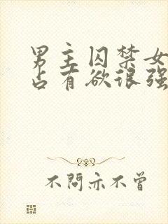 男主囚禁女主的占有欲很强