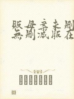 贩母案未删减版无删减版在哪个软件