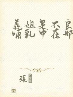 义姐是不良妈妈哺乳中在哪看