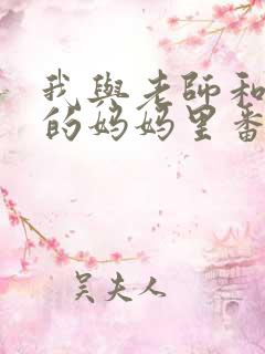 我与老师和朋友的妈妈里番