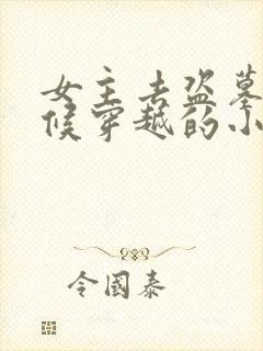 女主去盗墓的时候穿越的小说