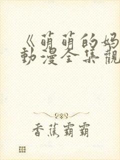 《萌萌的妈妈》动漫全集观看视频