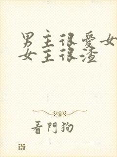 男主很爱女主,女主很渣