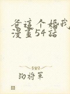 爸这个婚我不结漫画54话