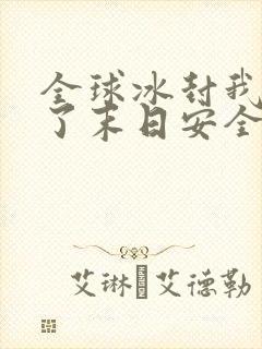 全球冰封我打造了末日安全屋全集免费阅读