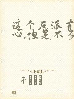 这个反派有点良心,但是不多作者