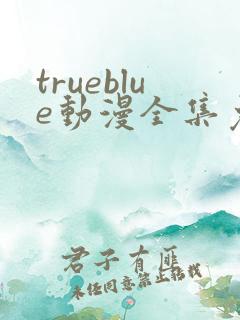 trueblue动漫全集免费观看