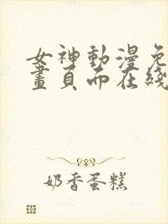 女神动漫免费漫画页面在线看漫画免费阅读