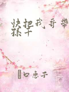 快把我哥带走 孙千