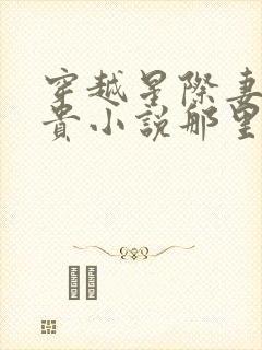 穿越星际妻荣夫贵小说那里可以看