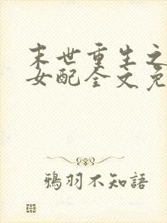 末世重生之坏坏女配全文免费阅读