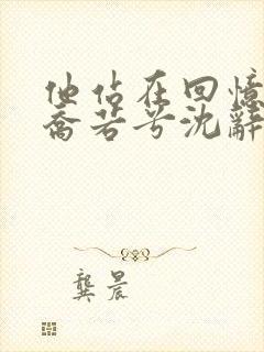 他站在回忆尽头乔若兮沈辞安