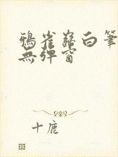 鸦雀岿白笔趣阁无弹窗