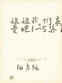 姐姐我们来谈恋爱吧1~5集日漫