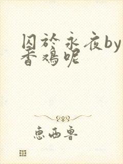 囚于永夜by麦香鸡呢