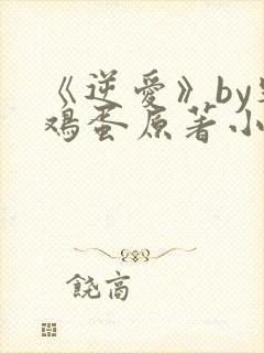 《逆爱》by柴鸡蛋原著小说免费