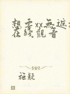 想要xx无遮挡在线观看