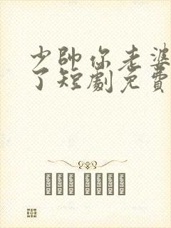 少帅你老婆又跑了短剧免费完整版