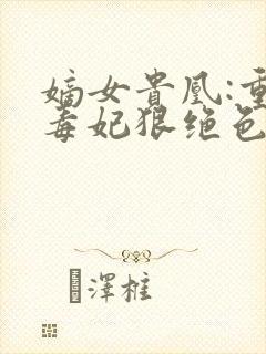 嫡女贵凰:重生毒妃狠绝色txt下载