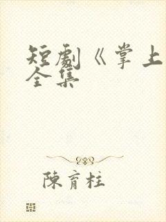 短剧《掌上娇》全集