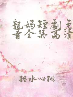 龙妈短剧免费观看全集高清