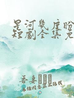 星河几度盼归舟短剧全集免费